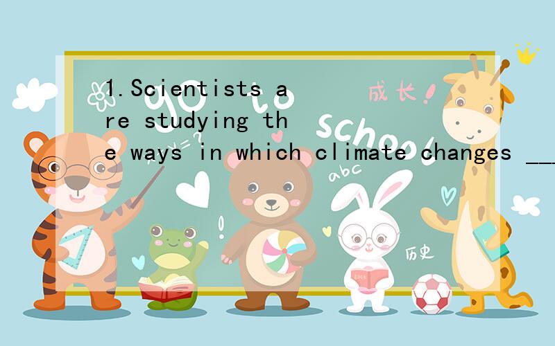 1.Scientists are studying the ways in which climate changes _____ people’s mood.a.effect b.affect c.react d.act2.Don’t come complaining to me ____ something goes wrong.a.time b.every time c.every d.time again3.He ___ out my mistakes and hoped tha