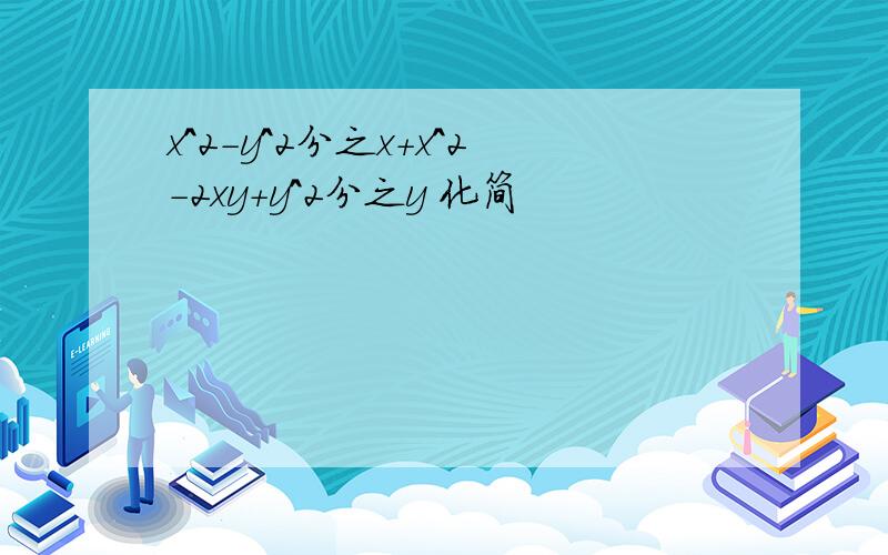 x^2-y^2分之x+x^2-2xy+y^2分之y 化简