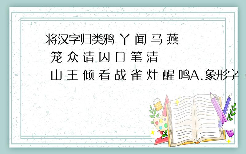 将汉字归类鸦 丫 闻 马 燕 笼 众 请 囚 日 笔 清 山 王 倾 看 战 雀 灶 醒 鸣A.象形字（与“木”造字法相同的）B.会意字（与“休”造字法相同的）C.形声字（与“沐”造字法相同的）