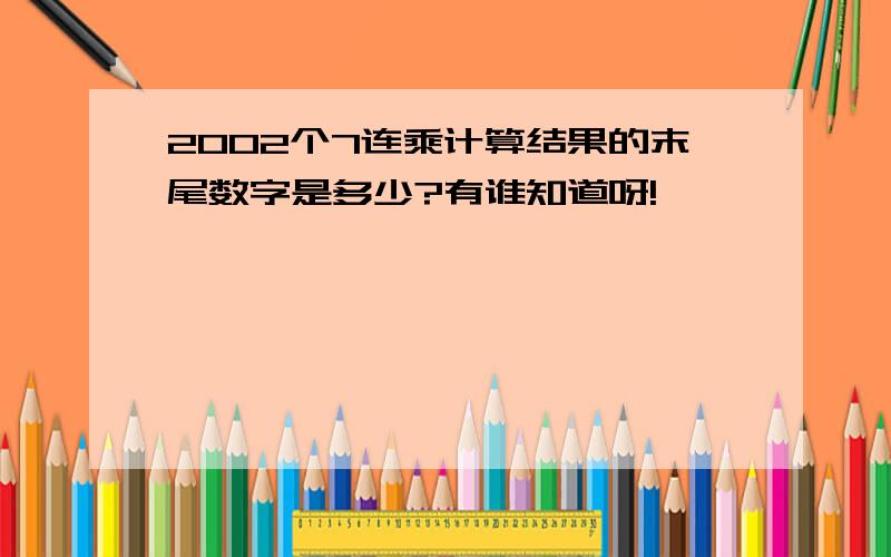 2002个7连乘计算结果的末尾数字是多少?有谁知道呀!