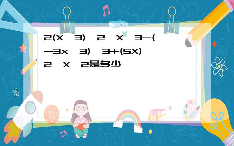 2(X^3)^2*X^3-(-3x^3)^3+(5X)^2*X^2是多少