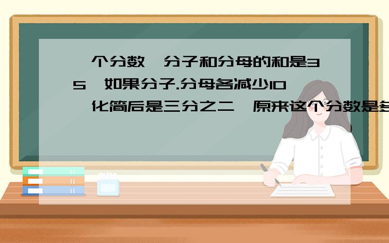 一个分数,分子和分母的和是35,如果分子.分母各减少10,化简后是三分之二,原来这个分数是多少