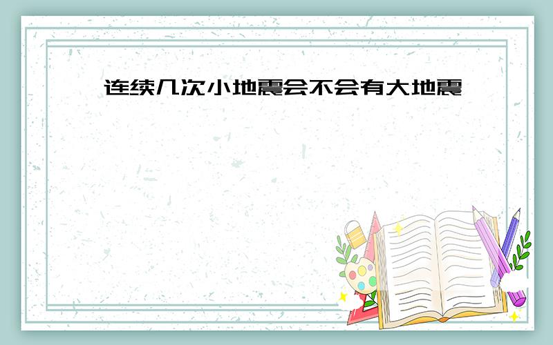 连续几次小地震会不会有大地震