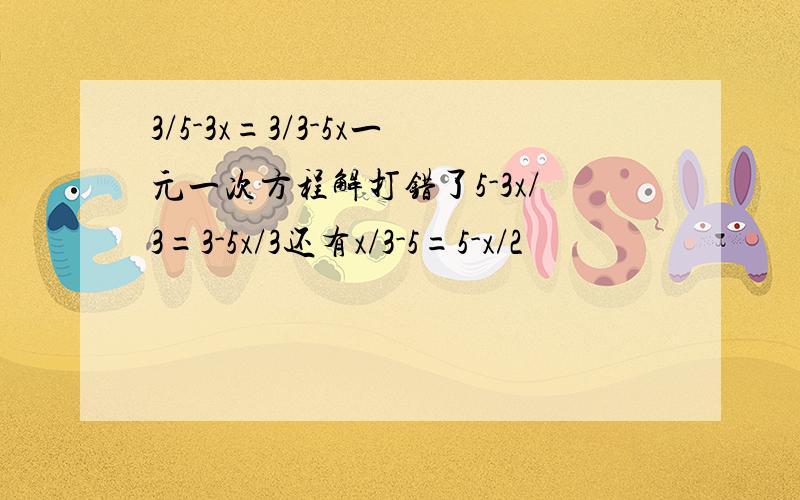 3/5-3x=3/3-5x一元一次方程解打错了5-3x/3=3-5x/3还有x/3-5=5-x/2