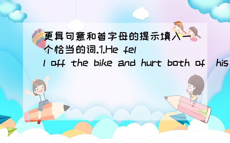 更具句意和首字母的提示填入一个恰当的词.1.He fell off the bike and hurt both of  his f___2.I___makes one  weak3.Do  sports every day ,and then you'II g____ strong4.You s_____ go  out  at  naight if  you  are  tired5.The  little  boy