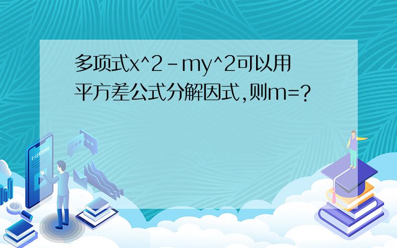 多项式x^2-my^2可以用平方差公式分解因式,则m=?