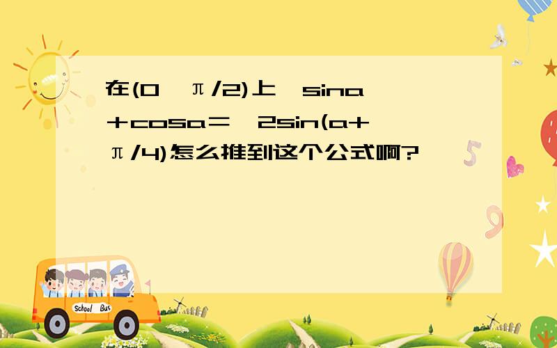 在(0,π/2)上,sina＋cosa＝√2sin(a+π/4)怎么推到这个公式啊?