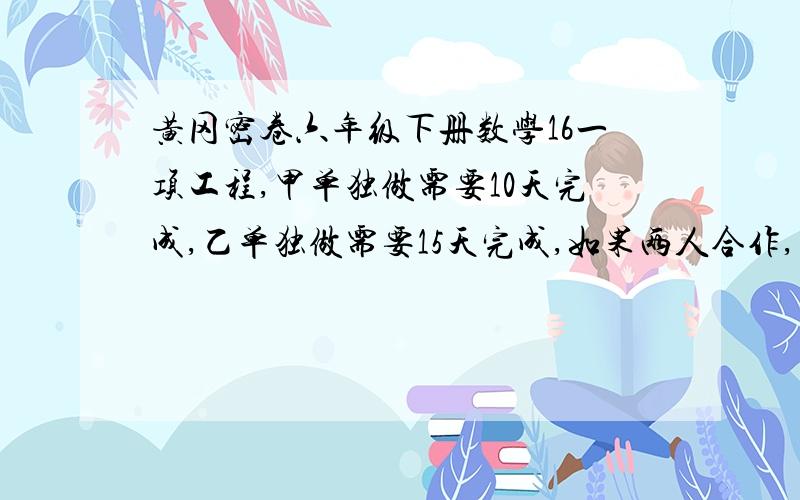 黄冈密卷六年级下册数学16一项工程,甲单独做需要10天完成,乙单独做需要15天完成,如果两人合作,甲的效率要低20%,一的效率要低10%.现在要求9天必须完成这项工程,两人合作的天数又要尽可能