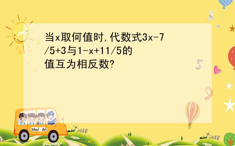 当x取何值时,代数式3x-7/5+3与1-x+11/5的值互为相反数?