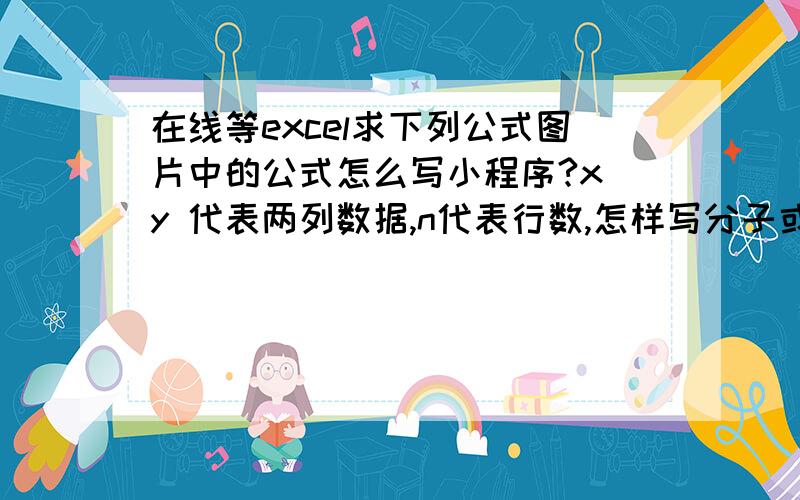 在线等excel求下列公式图片中的公式怎么写小程序?x y 代表两列数据,n代表行数,怎样写分子或者分母的小程序?