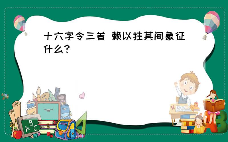 十六字令三首 赖以拄其间象征什么?