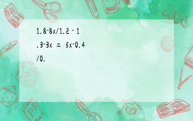 1.8-8x/1.2 - 1.3-3x = 5x-0.4/0.