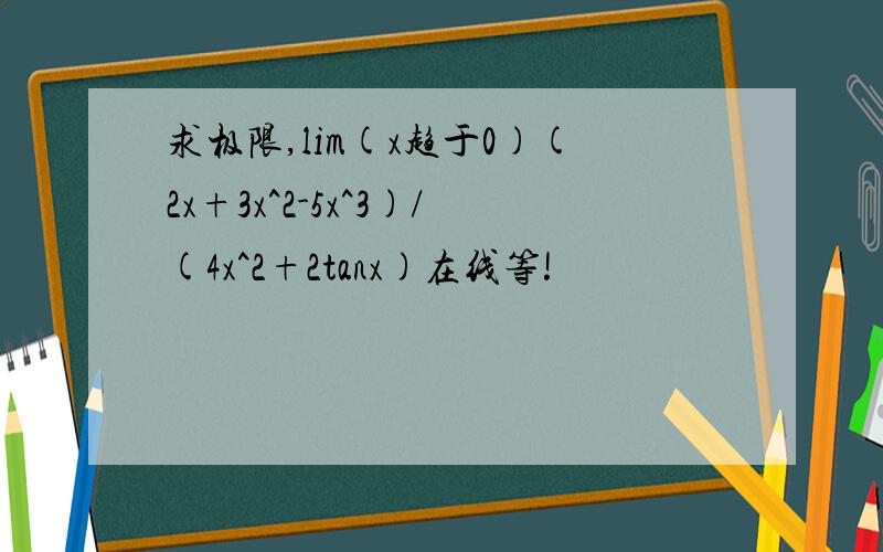 求极限,lim(x趋于0)(2x+3x^2-5x^3)/(4x^2+2tanx)在线等!