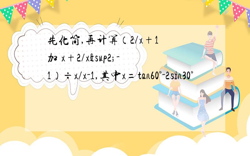 先化简,再计算（2/x+1 加 x+2/x²-1）÷x/x-1,其中x=tan60°-2sin30°