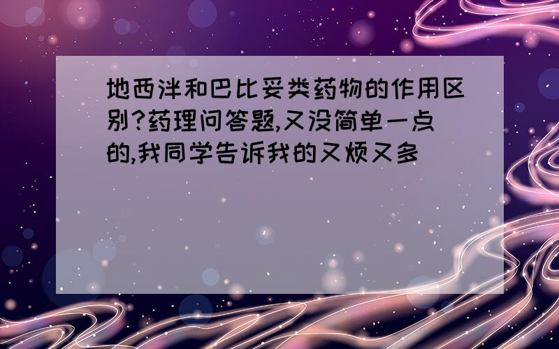 地西泮和巴比妥类药物的作用区别?药理问答题,又没简单一点的,我同学告诉我的又烦又多