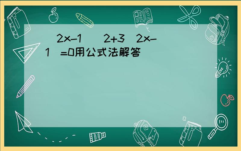 (2x-1)^2+3(2x-1)=0用公式法解答