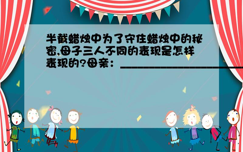 半截蜡烛中为了守住蜡烛中的秘密,母子三人不同的表现是怎样表现的?母亲：_________________________________________________________________杰克：_________________________________________________________________杰奎琳