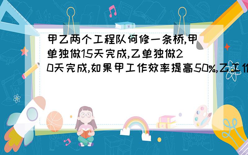 甲乙两个工程队何修一条桥,甲单独做15天完成,乙单独做20天完成,如果甲工作效率提高50%,乙工作量提高一倍 问 俩人合作几天可以完成工作量的一半?