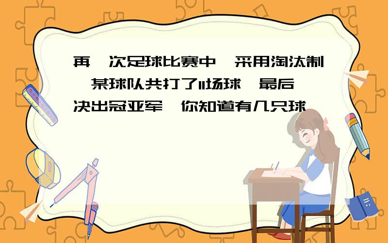 再一次足球比赛中,采用淘汰制,某球队共打了11场球,最后决出冠亚军,你知道有几只球