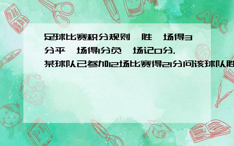 足球比赛积分规则,胜一场得3分平一场得1分负一场记0分.某球队已参加12场比赛得21分问该球队胜平负各几场谢咯