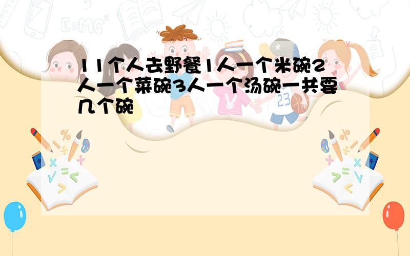 11个人去野餐1人一个米碗2人一个菜碗3人一个汤碗一共要几个碗