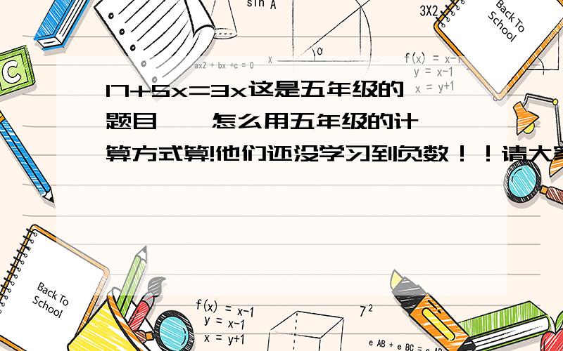 17+5x=3x这是五年级的题目    怎么用五年级的计算方式算!他们还没学习到负数！！请大家帮忙