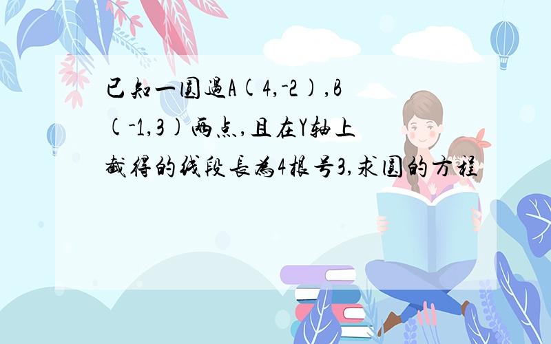 已知一圆过A(4,-2),B(-1,3)两点,且在Y轴上截得的线段长为4根号3,求圆的方程