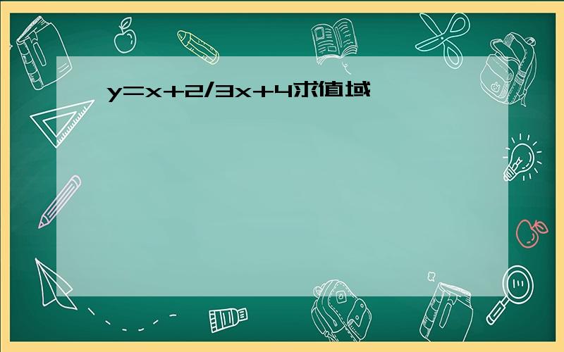 y=x+2/3x+4求值域