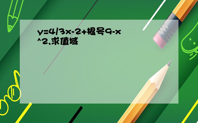 y=4/3x-2+根号9-x^2,求值域