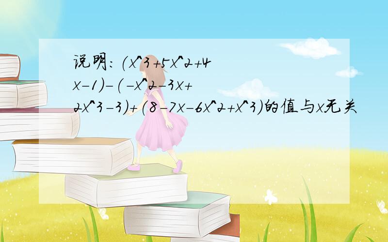 说明:(x^3+5x^2+4x-1)-(-x^2-3x+2x^3-3)+(8-7x-6x^2+x^3)的值与x无关