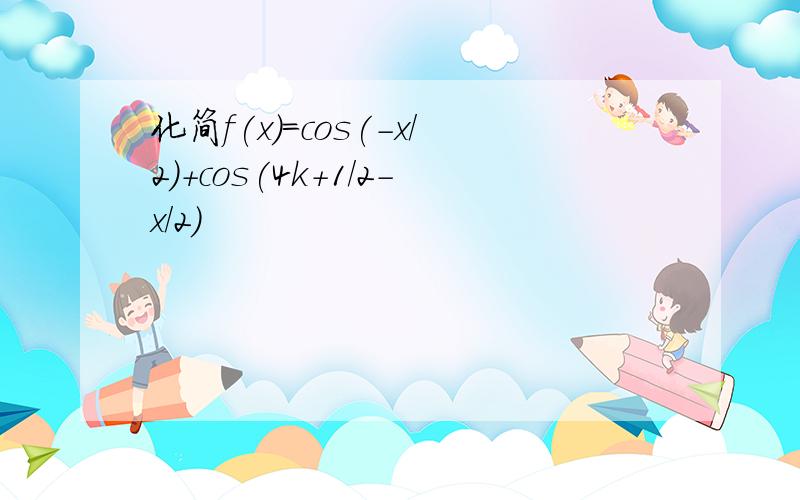 化简f(x)=cos(-x/2)+cos(4k+1/2-x/2)