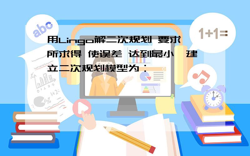 用Lingo解二次规划 要求所求得 使误差 达到最小,建立二次规划模型为：