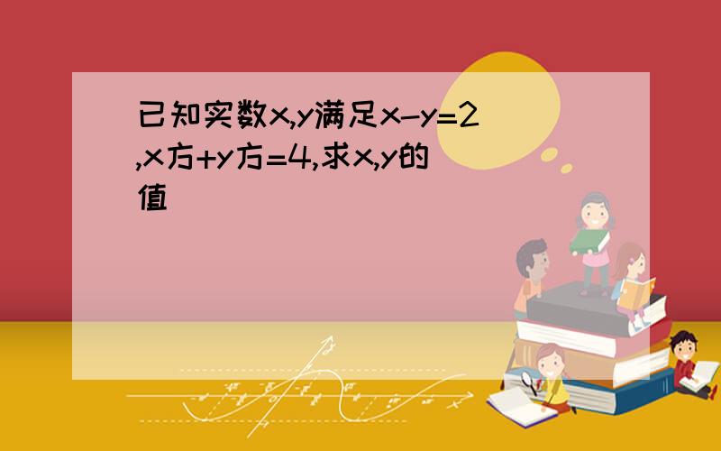 已知实数x,y满足x-y=2,x方+y方=4,求x,y的值