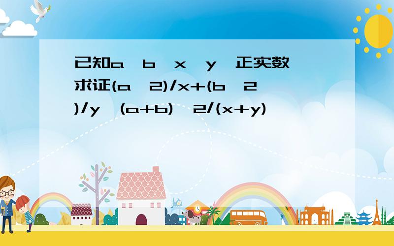 已知a,b,x,y∈正实数,求证(a^2)/x+(b^2)/y≥(a+b)^2/(x+y)