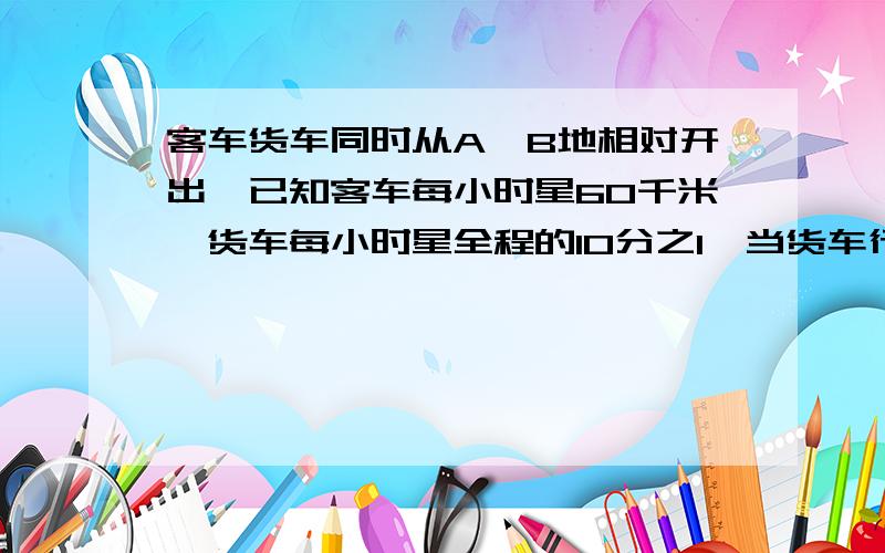 客车货车同时从A、B地相对开出,已知客车每小时星60千米,货车每小时星全程的10分之1,当货车行到全程的5分之2时,客车恰好行了全程的8分之5.AB两地相距多少千米?