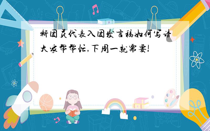 新团员代表入团发言稿如何写请大家帮帮忙,下周一就需要!