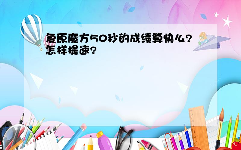 复原魔方50秒的成绩算快么?怎样提速?