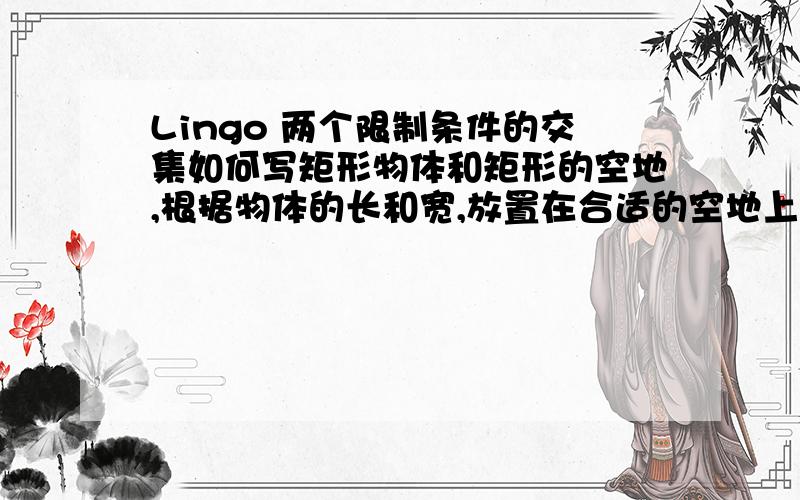 Lingo 两个限制条件的交集如何写矩形物体和矩形的空地,根据物体的长和宽,放置在合适的空地上.SETS:OBJECTS/O1..O8/:OLEN,OWID;LOCATIONS/L1..L8/:LLEN,LWID;ENDSETSOLEN(I)Olen是object length，owid是object width，llen