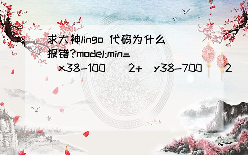 求大神lingo 代码为什么报错?model:min=((x38-100)^2+(y38-700)^2)^(1/2)+@asin((((x38-x39)^2+(y38-y39)^2)^(1/2))/20)*3.14/9;(x38-270)^2+(y38-680)^2=100;(x39-270)^2+(y39-680)^2=100;End