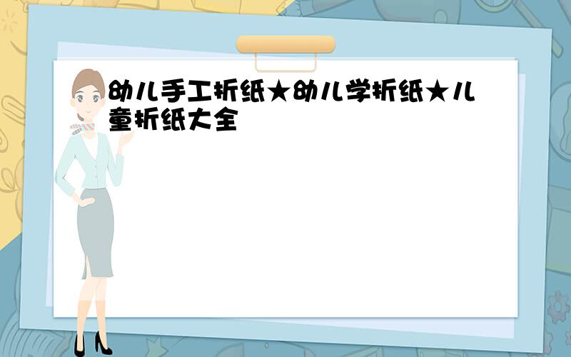 幼儿手工折纸★幼儿学折纸★儿童折纸大全