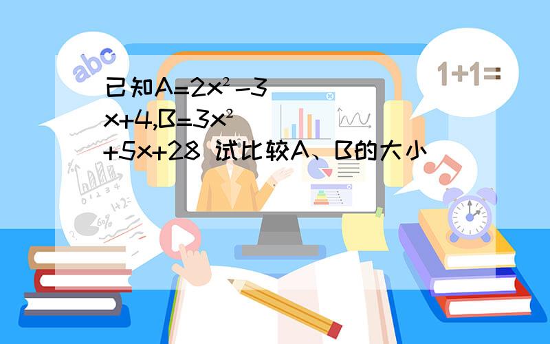 已知A=2x²-3x+4,B=3x²+5x+28 试比较A、B的大小