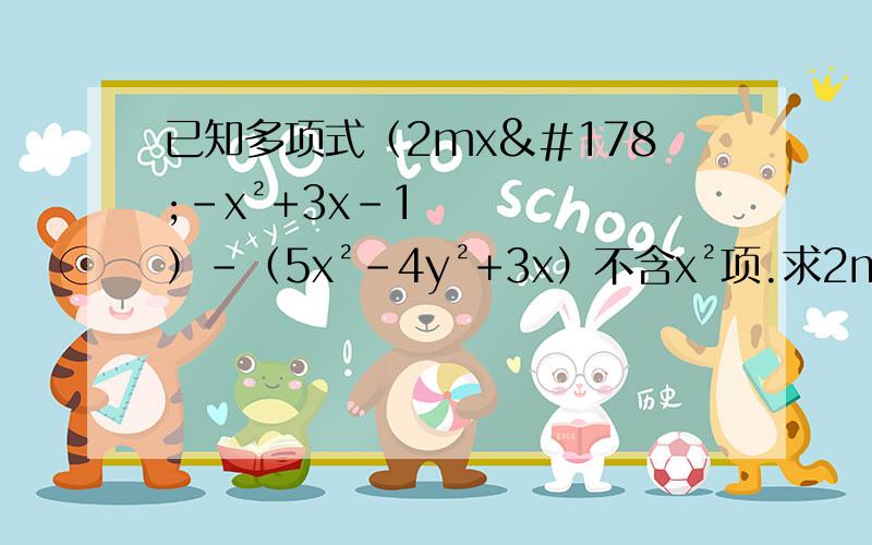 已知多项式（2mx²-x²+3x-1）-（5x²-4y²+3x）不含x²项.求2m³-【3m²+（4m-5）+m】的值