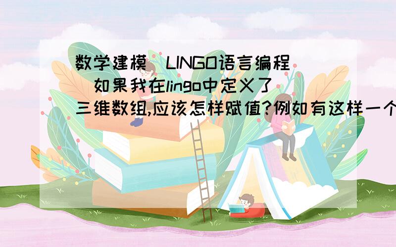 数学建模（LINGO语言编程）如果我在lingo中定义了三维数组,应该怎样赋值?例如有这样一个数组：setsa/1..5/；b/1..4/；c/1..9/；link（a,b,c）：x；endsets那么datax=?enddataX该怎么赋值啊?