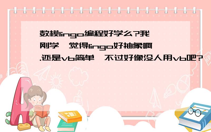 数模lingo编程好学么?我刚学,觉得lingo好抽象啊.还是vb简单,不过好像没人用vb吧?