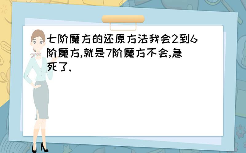 七阶魔方的还原方法我会2到6阶魔方,就是7阶魔方不会,急死了.