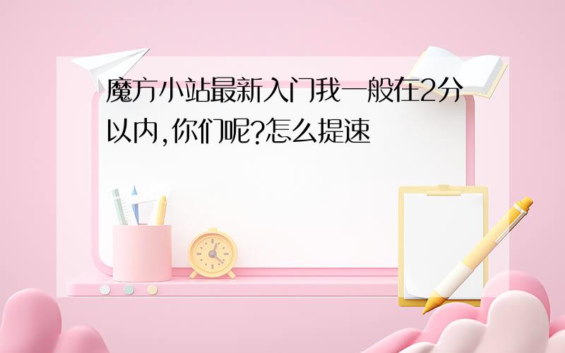 魔方小站最新入门我一般在2分以内,你们呢?怎么提速