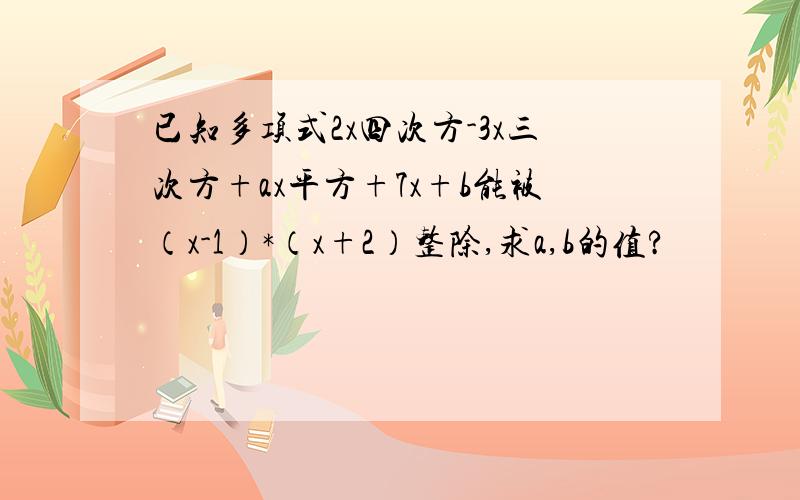 已知多项式2x四次方-3x三次方+ax平方+7x+b能被（x-1）*（x+2）整除,求a,b的值?