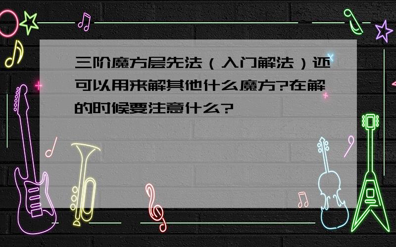 三阶魔方层先法（入门解法）还可以用来解其他什么魔方?在解的时候要注意什么?