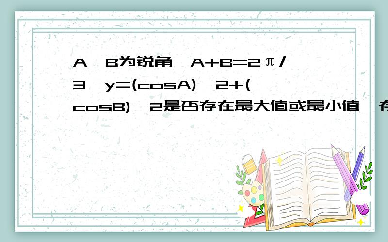 A,B为锐角,A+B=2π/3,y=(cosA)^2+(cosB)^2是否存在最大值或最小值,存在,请求出,不存在,请说明理由.