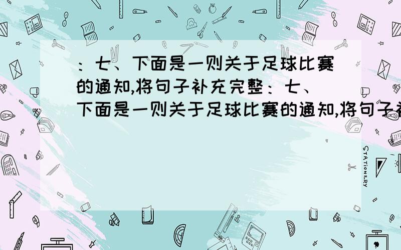 ：七、下面是一则关于足球比赛的通知,将句子补充完整：七、下面是一则关于足球比赛的通知,将句子补充完.Hensley School is going to ____________ football ___________ Mayfair school.2.The football match is held (